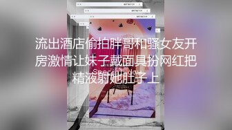 流出酒店偷拍胖哥和骚女友开房激情让妹子戴面具扮网红把精液射她肚子上