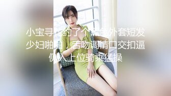 小宝寻花约了个黑色外套短发少妇啪啪，舌吻调情口交扣逼侧入上位骑乘猛操