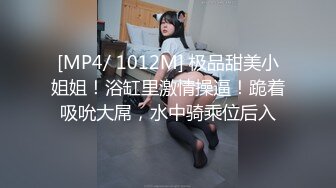 [MP4/ 1012M] 极品甜美小姐姐！浴缸里激情操逼！跪着吸吮大屌，水中骑乘位后入