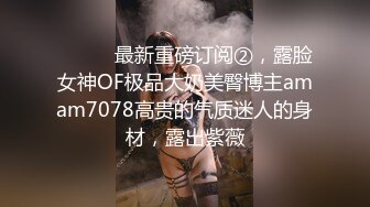 ⚫️⚫️最新重磅订阅②，露脸女神OF极品大奶美臀博主amam7078高贵的气质迷人的身材，露出紫薇