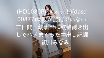 (HD1080P)(ダスッ！)(dasd00877)両親が旅行でいない二日間、幼馴染に欲望剥き出しでハメまくった中出し記録。 初川みなみ