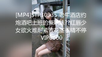 [MP4]STP30935 老牛酒店约炮酒吧上班的兼职妹??红唇少女欲火难耐紧致花茎吞精不停 VIP0600