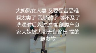 大奶熟女人妻 又要受苦受难 啊太爽了 我腿酸了 等不及了洗澡时后入过过瘾 剖腹产良家大姐被大哥无套输出 操的腿发软