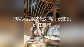 跟踪大屁股少妇如厕，没想到她在自慰