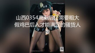 山西0354高潮后还需要粗大假鸡巴后入才能满足的骚货人妻