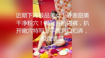 近期下海极品美女！外表甜美干净粉穴！操我开档内裤，扒开嫩穴特写，手指洞口扣弄，极度诱惑