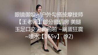 眼镜御姐~!户外勾搭按摩技师【王老师】部分密码房 美腿玉足口交无套啪啪 ~跳蛋狂震~喷水【165v】 (92)