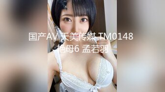 国产AV 天美传媒 TM0148 艳母6 孟若羽