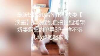 最新极品90后NTR小夫妻【淡墨】推特淫乱自拍长腿炮架娇妻露出约单男3P一样不落扎马步抱起来肏