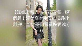 【知婉】新人！校花下海！啊啊啊！好美穿上刚买的情趣小肚兜，给大哥们看看换俩钱 (3)