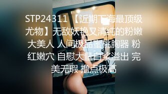 STP24311 【近期下海最顶级尤物】无敌妖艳又清纯的粉嫩大美人 人间极品蜜桃胸器 粉红嫩穴 自慰大量白浆溢出 完美无瑕 撸点极高