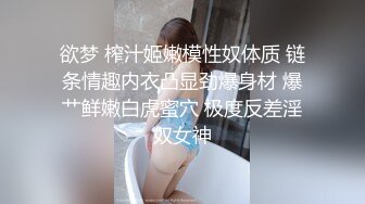 欲梦 榨汁姬嫩模性奴体质 链条情趣内衣凸显劲爆身材 爆艹鲜嫩白虎蜜穴 极度反差淫奴女神